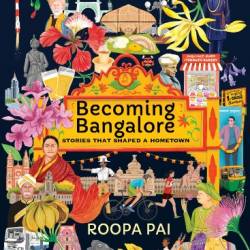 Becoming Bangalore: Stories That Shaped a Hometown - Roopa Pai