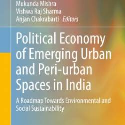 Political Economy of Emerging Urban and Peri-urban Spaces in India: A Roadmap Towards Environmental and Social Sustainability - Mukunda Mishra, Vishwa Raj Sharma, Anjan Chakrabarti