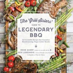 The Grill Sisters' Guide to Legendary BBQ: 60 Irresistible Recipes that Guarantee Mouthwatering, Finger-Lickin' Results - Desi Longinidis