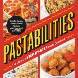 Pastabilities: The Ultimate STEP-BY-STEP Pasta Cookbook: Simple, Speedy, and Sensational Recipes with Photos of Every Step - Jeffrey Eisner, Aleksey Zozulya