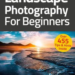 Пейзажная фотография для начинающих, 6-е издание / Landscape Photography For Beginners, 6th Edition (2021) PDF - Фотография, журнал, компьютерная литература, Manual, Справочник, Фото!
