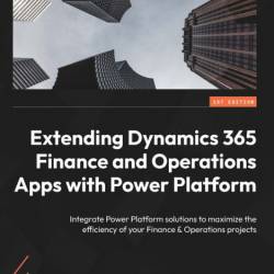 Extending Dynamics 365 Finance and Operations Apps with Power Platform: Integrate ...