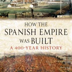 How the Spanish Empire Was Built: A 400 Year History - Felipe Fern&#225;ndez-Armesto, M...
