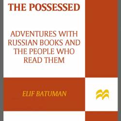 The Possessed: Adventures with Russian Books and the People Who Read Them - Elif B...