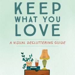 Keep What You Love: A Visual Decluttering Guide - Irene Smit, Astrid van der Hulst...