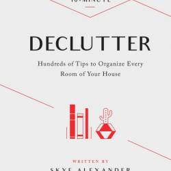 10-Minute Declutter: Hundreds of Tips to Organize Every Room of Your House - Skye ...