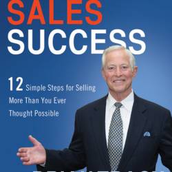 Unlimited Sales Success: 12 Simple Steps for Selling More Than You Ever Thought Po...