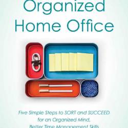 Organizing Your Home With Sort and Succeed: Five Simple Steps to Stop Clutter Befo...