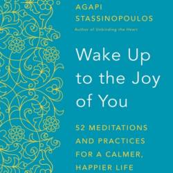 Wake Up to the Joy of You: 52 Meditations and Practices for a Calmer, Happier Life...