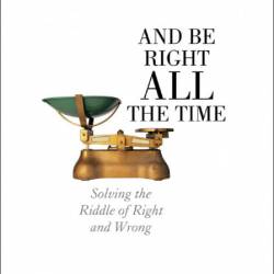 How to Make Good Decisions and Be Right All the Time: Solving the Riddle of Right ...