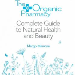 The Organic Pharmacy Complete Guide to Natural Health and Beauty - Margo Marrone