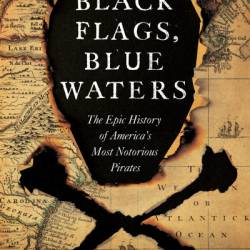 Black Flags, Blue Waters: The Epic History of America's Most Notorious Pirates - Eric Jay Dolin