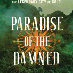 Paradise of the Damned: The True Story of an Obsessive Quest for El Dorado, the Legendary City of Gold - Keith Thomson