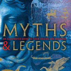 Myths and Legends: An Illustrated Guide to Their Origins and Meanings - Philip Wilkinson