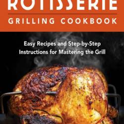 Rotisserie Grilling Cookbook: Easy Recipes and Step-by-Step Instructions for Mastering the Grill - Jared Pullman