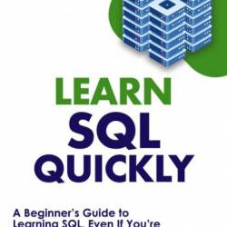 Learn SQL Quickly: A Beginner's Guide to Learning SQL, Even If You're New to Databases - Code Quickly