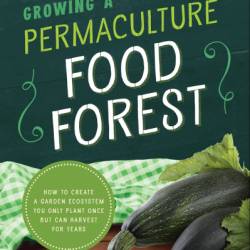 Growing a Permaculture Food Forest: How to Create a Garden Ecosystem You Only Plant Once But Can Harvest for Years - Caleb Warnock