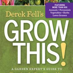 Derek Fell's Grow This!: A Garden Expert's Guide to Choosing the Best Vegetables, Flowers, and Seeds So You're Never Disappointed Again - Derek Fell