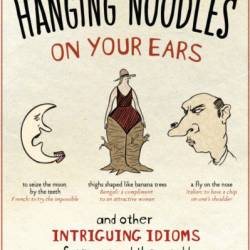 I'm Not Hanging Noodles on Your Ears and Other Intriguing Idioms From Around the World - Jag Bhalla