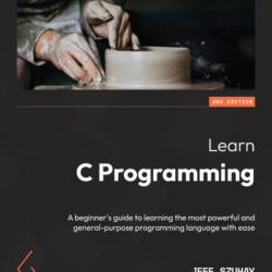 Learn C Programming: A beginner's guide to learning the most Powerful and general-purpose programming language with ease - Jeff Szuhay