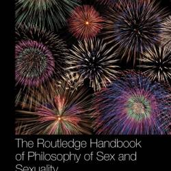 The Routledge Handbook of Philosophy of Sex and Sexuality - Brian D. Earp (Editor)