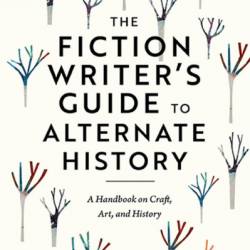 The Fiction Writer's Guide to Alternate History: A Handbook on Craft, Art, and History - Jack Dann