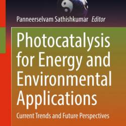 Photocatalysis for Environmental Remediation and Energy Production: Recent Advances and Applications - Seema Garg (Editor)