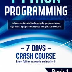 Python Programming: Learn Python in a Week and Master It. An Hands-On Introduction to Computer Programming and Algorithms