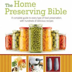 The Home Preserving Bible: A Complete Guide to Every Type of Food Preservation with Hundreds of Delicious R - Carole Cancler