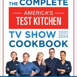 The Complete America's Test Kitchen TV Show Cookbook 2001-2024: Every Recipe and Product Rating From the Most-Watched Cooking Show on Public TV - America's Test Kitchen