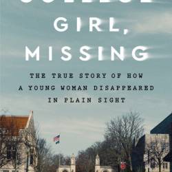 College Girl, Missing: The True Story of How a Young Woman Disappeared in Plain Sight - Shawn Cohen