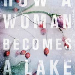 How a Woman Becomes a Lake - Marjorie Celona