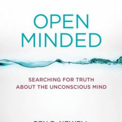 Open Minded: Searching for Truth about the Unconscious Mind - Ben R. Newell