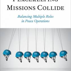 When Peacekeeping Missions Collide: Balancing Multiple Roles in Peace Operations - Paul F. Diehl