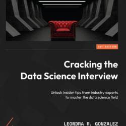 Cracking the Data Science Interview: Unlock insider tips from Industry experts to master the data science field - Leondra R. Gonzalez