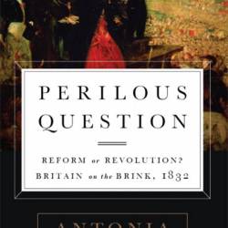 Perilous Question: Reform or Revolution? Britain on the Brink, 1832 - Antonia Fraser