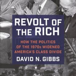 Revolt of the Rich: How the Politics of the 1970s Widened America's Class Divide - David Gibbs