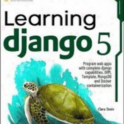 Learning Django 5: Program web apps with complete django capabilities, ORM, Template, MongoDB and Docker containerization - Clara Stein