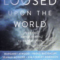 Loosed upon the World: The Saga Anthology of Climate Fiction - John Joseph Adams