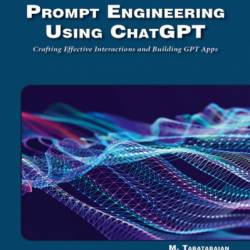 Prompt Engineering Using ChatGPT: Crafting Effective Interactions and Building GPT Apps - Mehrzad Tabatabaian PhD