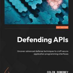 Defending APIs: Uncover advanced defense techniques to craft secure application programming interfaces - Colin Domoney