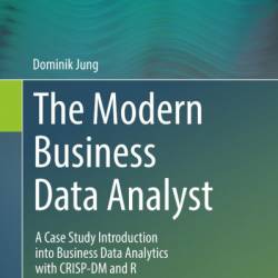 The Modern Business Data Analyst: A Case Study Introduction into Business Data Analytics with CRISP-DM and R - Dominik Jung