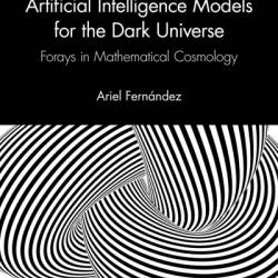 Artificial Intelligence Models for the Dark Universe: FoRays in Mathematical Cosmology - Ariel Fern&#225;ndez