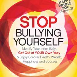 Stop Bullying Yourself: Identify Your Inner Bully, Get Out of Your Own Way & Enjoy Greater Health, Wealth, Happiness and Success - Anna Marie Frank