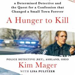 A Hunger to Kill: A Serial Killer, a Determined Detective, and the Quest for a Confession That Changed a Small Town Forever - Kim Mager