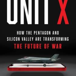 Unit X: How the Pentagon and Silicon Valley Are Transforming the Future of War - Raj M. Shah