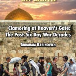 Jerusalem on Earth: Clamoring at Heaven's Gate: Post-Six Day War Jerusalem - Abraham Rabinovich