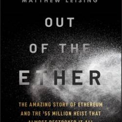 Out of the Ether: The Amazing Story of Ethereum and the $55 Million Heist that Almost Destroyed It All - Matthew Leising