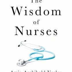 The Wisdom of Nurses: Stories of Grit From the Front Lines - Amie Archibald-Varley