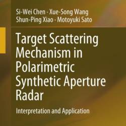 Target Scattering Mechanism in Polarimetric Synthetic Aperture Radar: Interpretation and Application - Si-Wei Chen, Xue-Song Wang, Shun-Ping Xiao